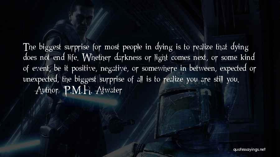 P.M.H. Atwater Quotes: The Biggest Surprise For Most People In Dying Is To Realize That Dying Does Not End Life. Whether Darkness Or