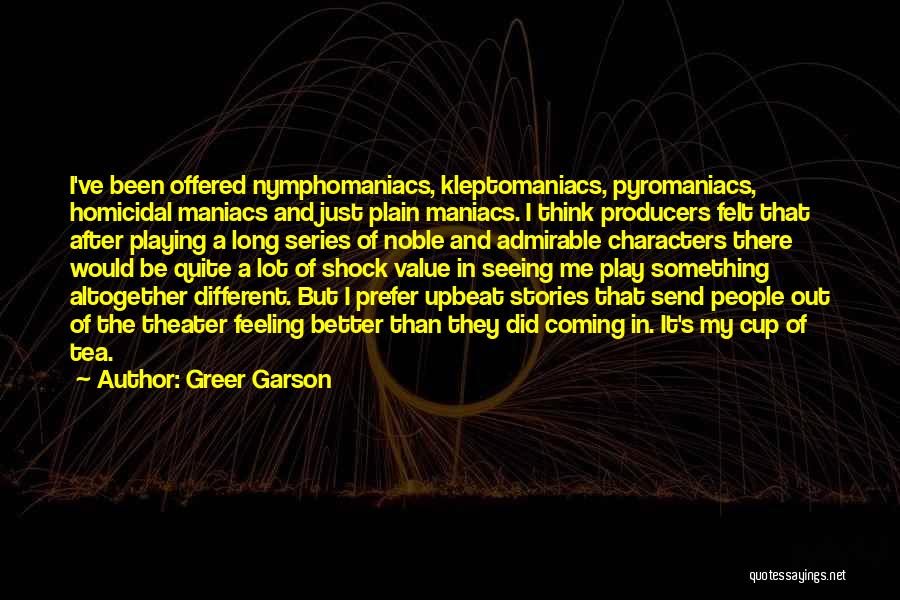 Greer Garson Quotes: I've Been Offered Nymphomaniacs, Kleptomaniacs, Pyromaniacs, Homicidal Maniacs And Just Plain Maniacs. I Think Producers Felt That After Playing A