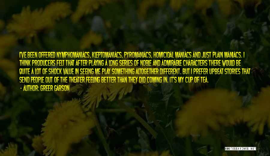 Greer Garson Quotes: I've Been Offered Nymphomaniacs, Kleptomaniacs, Pyromaniacs, Homicidal Maniacs And Just Plain Maniacs. I Think Producers Felt That After Playing A