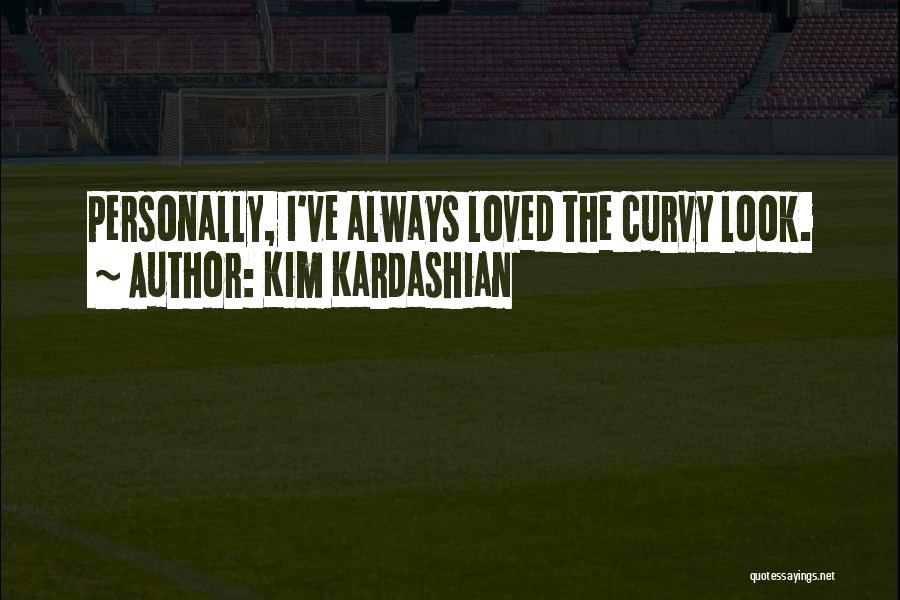 Kim Kardashian Quotes: Personally, I've Always Loved The Curvy Look.