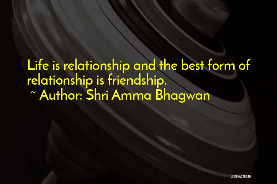 Shri Amma Bhagwan Quotes: Life Is Relationship And The Best Form Of Relationship Is Friendship.