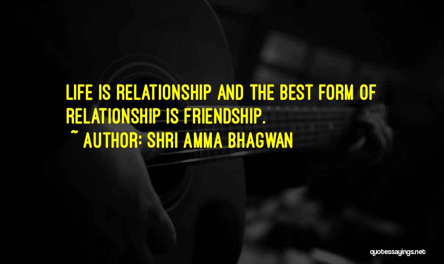 Shri Amma Bhagwan Quotes: Life Is Relationship And The Best Form Of Relationship Is Friendship.