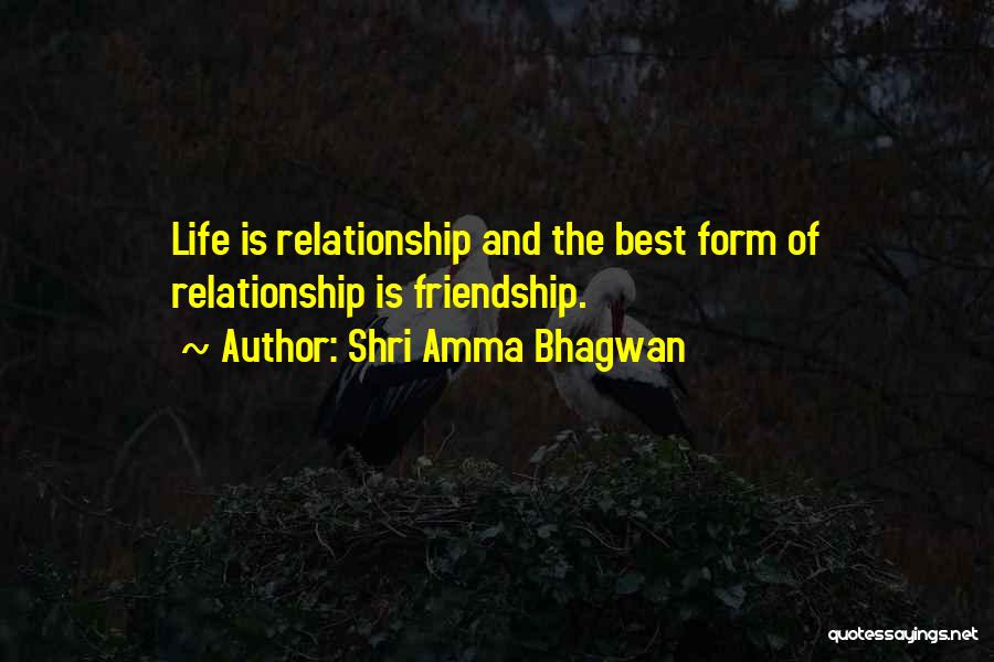 Shri Amma Bhagwan Quotes: Life Is Relationship And The Best Form Of Relationship Is Friendship.
