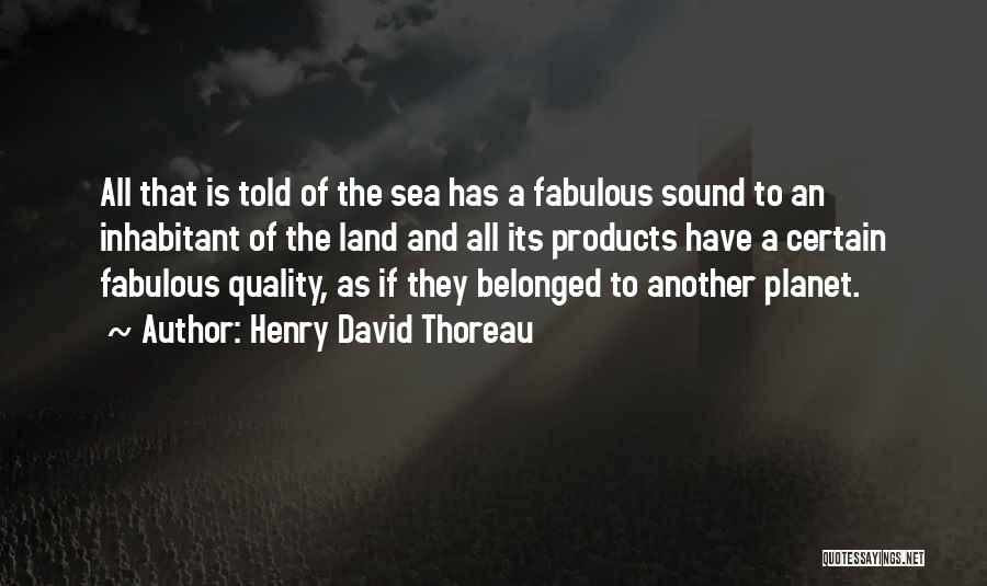 Henry David Thoreau Quotes: All That Is Told Of The Sea Has A Fabulous Sound To An Inhabitant Of The Land And All Its