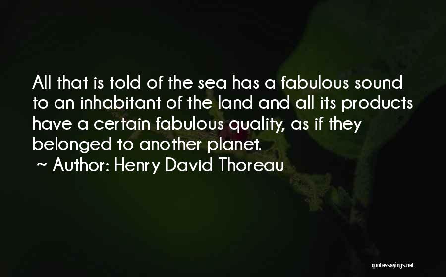 Henry David Thoreau Quotes: All That Is Told Of The Sea Has A Fabulous Sound To An Inhabitant Of The Land And All Its