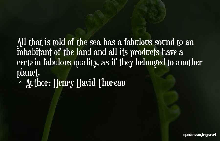 Henry David Thoreau Quotes: All That Is Told Of The Sea Has A Fabulous Sound To An Inhabitant Of The Land And All Its