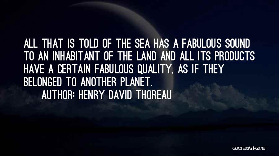 Henry David Thoreau Quotes: All That Is Told Of The Sea Has A Fabulous Sound To An Inhabitant Of The Land And All Its