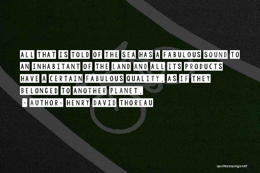 Henry David Thoreau Quotes: All That Is Told Of The Sea Has A Fabulous Sound To An Inhabitant Of The Land And All Its