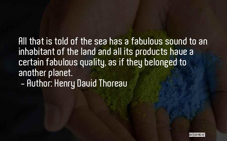 Henry David Thoreau Quotes: All That Is Told Of The Sea Has A Fabulous Sound To An Inhabitant Of The Land And All Its
