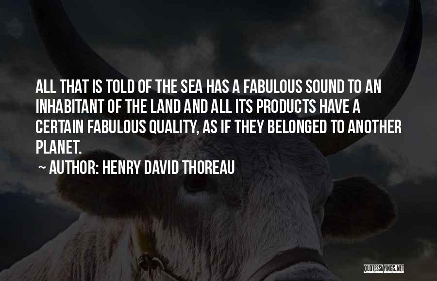 Henry David Thoreau Quotes: All That Is Told Of The Sea Has A Fabulous Sound To An Inhabitant Of The Land And All Its