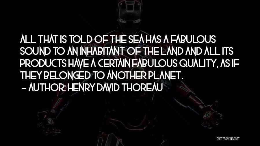 Henry David Thoreau Quotes: All That Is Told Of The Sea Has A Fabulous Sound To An Inhabitant Of The Land And All Its