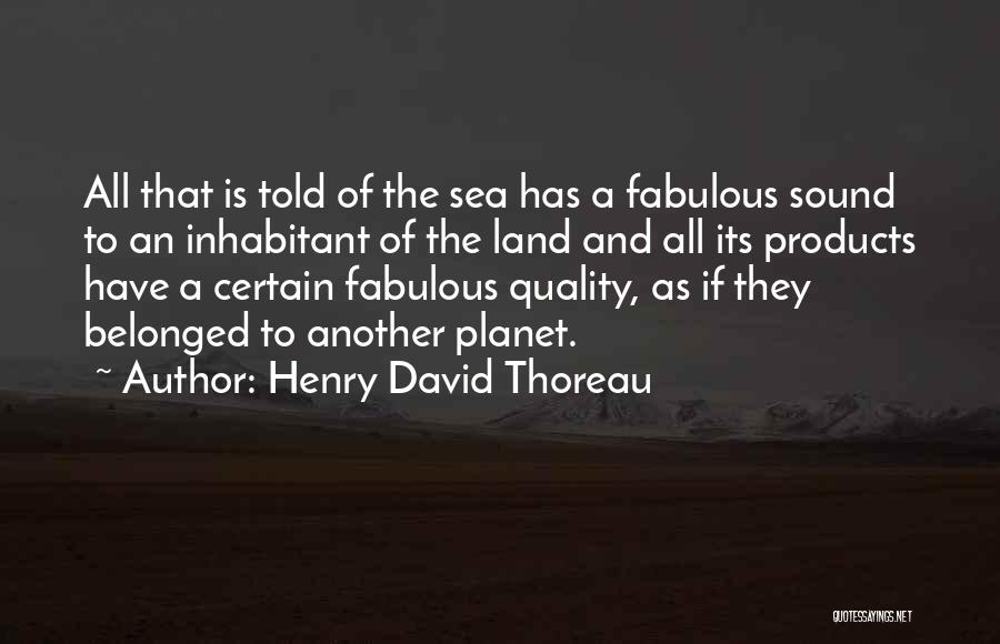 Henry David Thoreau Quotes: All That Is Told Of The Sea Has A Fabulous Sound To An Inhabitant Of The Land And All Its