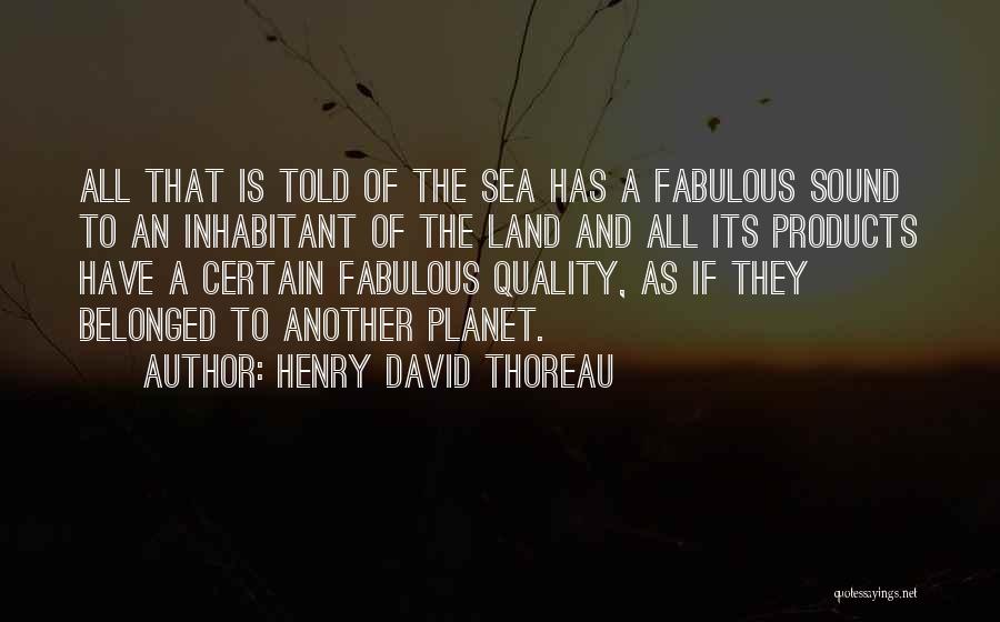 Henry David Thoreau Quotes: All That Is Told Of The Sea Has A Fabulous Sound To An Inhabitant Of The Land And All Its