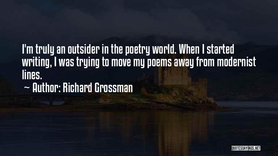 Richard Grossman Quotes: I'm Truly An Outsider In The Poetry World. When I Started Writing, I Was Trying To Move My Poems Away