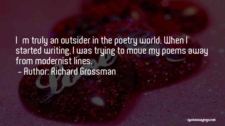 Richard Grossman Quotes: I'm Truly An Outsider In The Poetry World. When I Started Writing, I Was Trying To Move My Poems Away