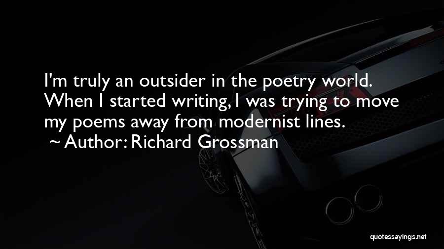 Richard Grossman Quotes: I'm Truly An Outsider In The Poetry World. When I Started Writing, I Was Trying To Move My Poems Away