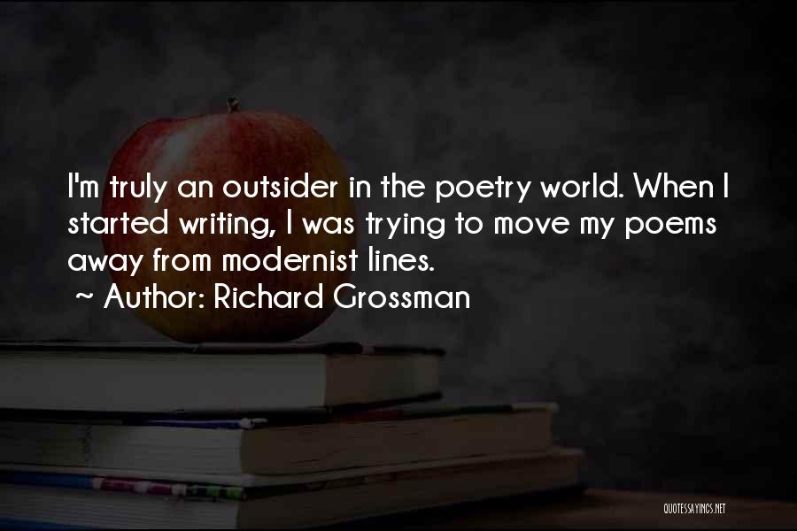 Richard Grossman Quotes: I'm Truly An Outsider In The Poetry World. When I Started Writing, I Was Trying To Move My Poems Away