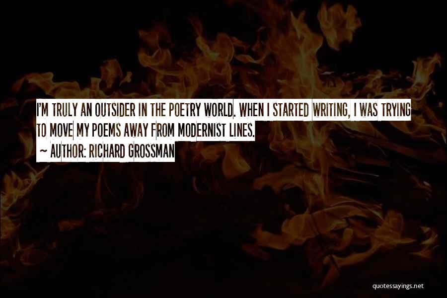 Richard Grossman Quotes: I'm Truly An Outsider In The Poetry World. When I Started Writing, I Was Trying To Move My Poems Away