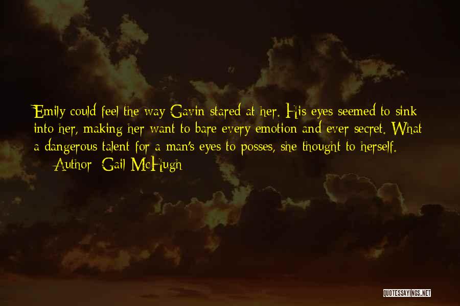 Gail McHugh Quotes: Emily Could Feel The Way Gavin Stared At Her. His Eyes Seemed To Sink Into Her, Making Her Want To