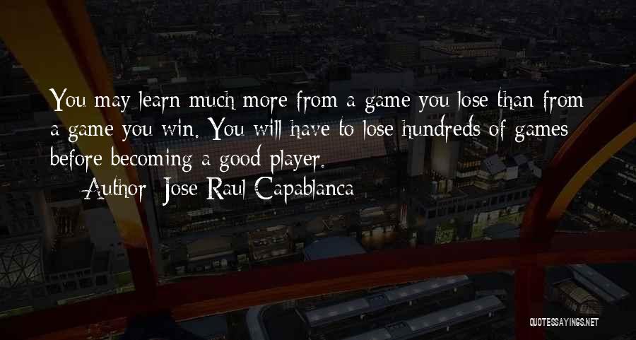 Jose Raul Capablanca Quotes: You May Learn Much More From A Game You Lose Than From A Game You Win. You Will Have To