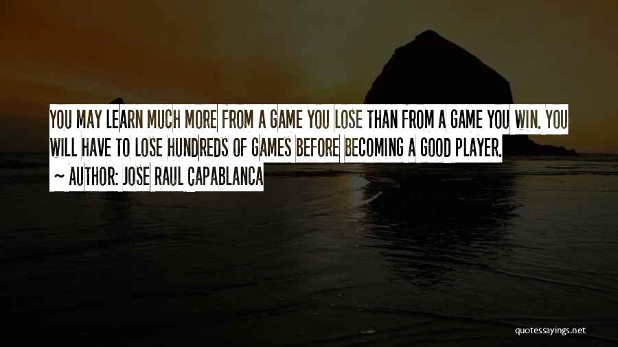 Jose Raul Capablanca Quotes: You May Learn Much More From A Game You Lose Than From A Game You Win. You Will Have To