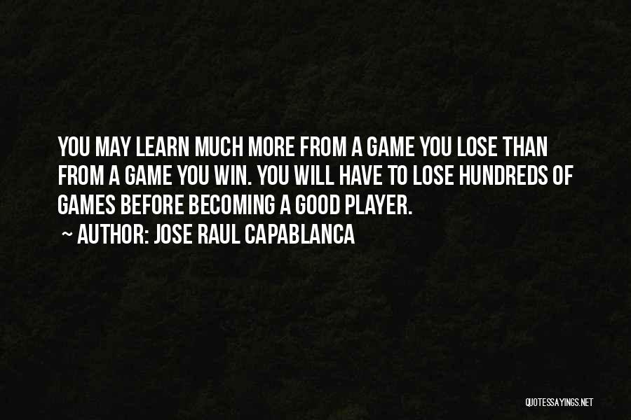 Jose Raul Capablanca Quotes: You May Learn Much More From A Game You Lose Than From A Game You Win. You Will Have To