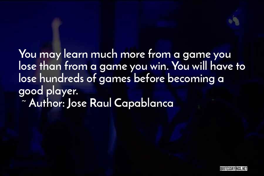 Jose Raul Capablanca Quotes: You May Learn Much More From A Game You Lose Than From A Game You Win. You Will Have To