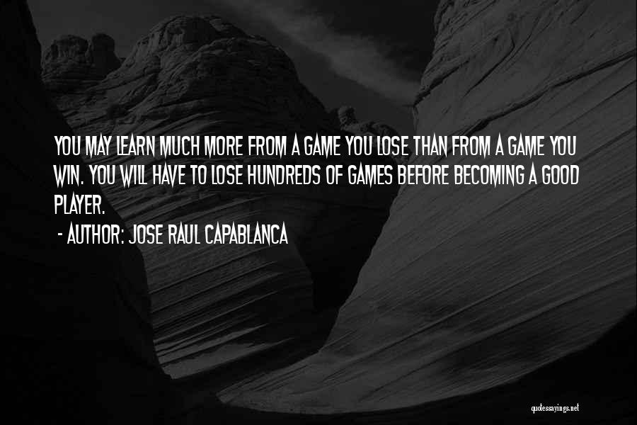 Jose Raul Capablanca Quotes: You May Learn Much More From A Game You Lose Than From A Game You Win. You Will Have To