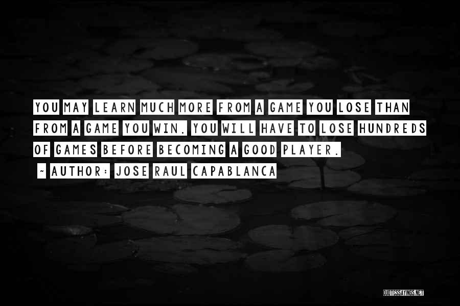 Jose Raul Capablanca Quotes: You May Learn Much More From A Game You Lose Than From A Game You Win. You Will Have To