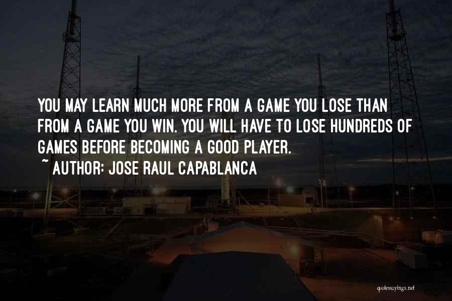 Jose Raul Capablanca Quotes: You May Learn Much More From A Game You Lose Than From A Game You Win. You Will Have To