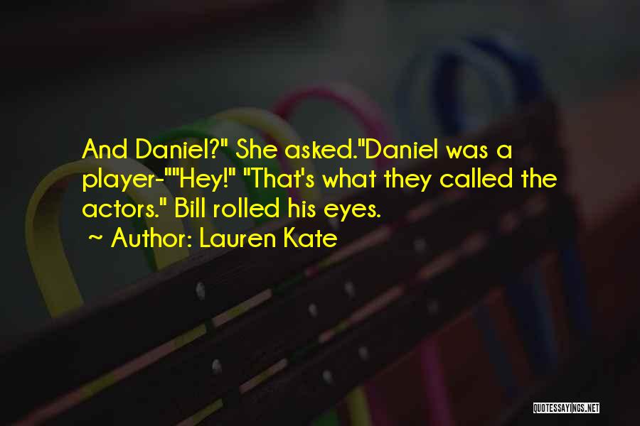 Lauren Kate Quotes: And Daniel? She Asked.daniel Was A Player-hey! That's What They Called The Actors. Bill Rolled His Eyes.