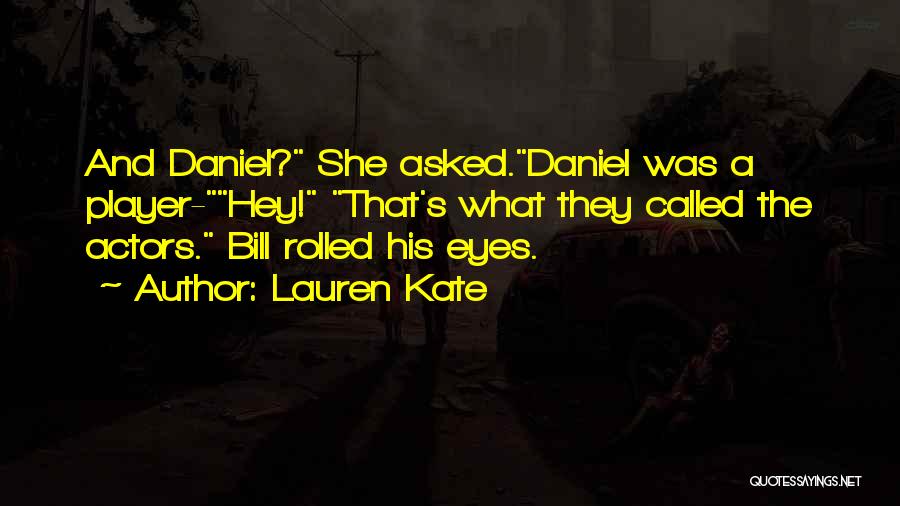 Lauren Kate Quotes: And Daniel? She Asked.daniel Was A Player-hey! That's What They Called The Actors. Bill Rolled His Eyes.