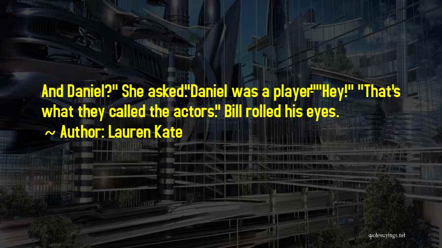 Lauren Kate Quotes: And Daniel? She Asked.daniel Was A Player-hey! That's What They Called The Actors. Bill Rolled His Eyes.