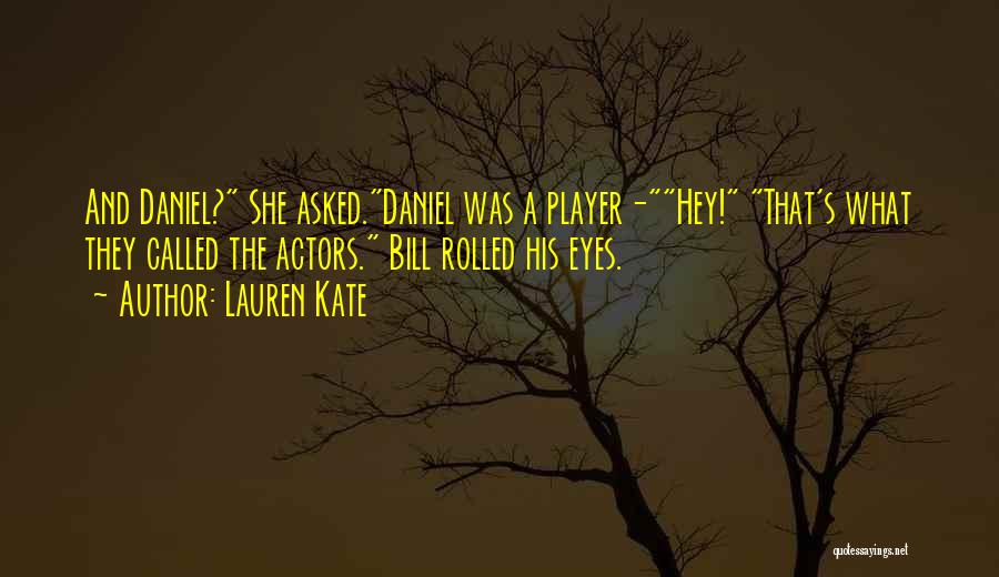 Lauren Kate Quotes: And Daniel? She Asked.daniel Was A Player-hey! That's What They Called The Actors. Bill Rolled His Eyes.