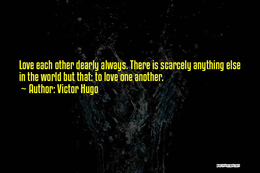 Victor Hugo Quotes: Love Each Other Dearly Always. There Is Scarcely Anything Else In The World But That: To Love One Another.