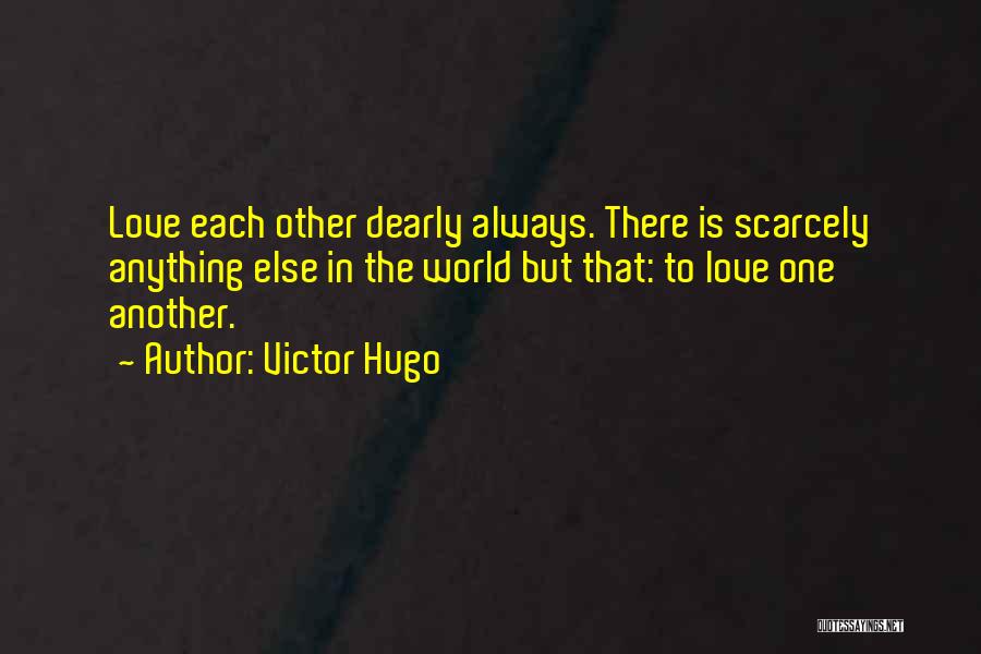 Victor Hugo Quotes: Love Each Other Dearly Always. There Is Scarcely Anything Else In The World But That: To Love One Another.