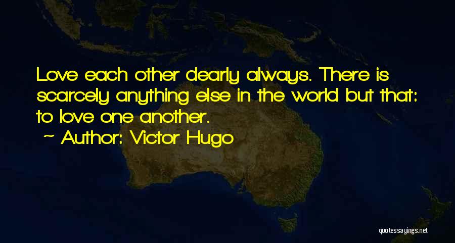 Victor Hugo Quotes: Love Each Other Dearly Always. There Is Scarcely Anything Else In The World But That: To Love One Another.
