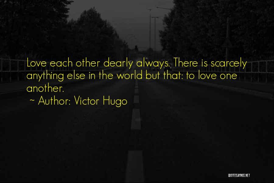 Victor Hugo Quotes: Love Each Other Dearly Always. There Is Scarcely Anything Else In The World But That: To Love One Another.