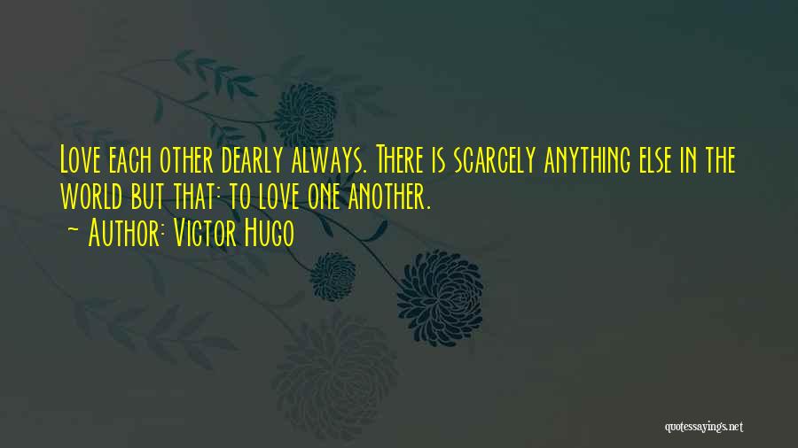 Victor Hugo Quotes: Love Each Other Dearly Always. There Is Scarcely Anything Else In The World But That: To Love One Another.