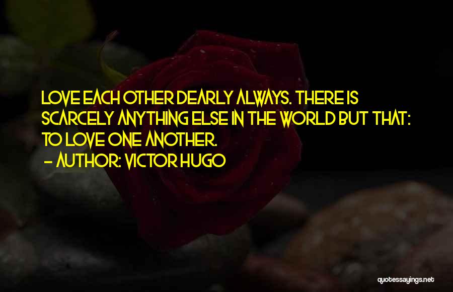 Victor Hugo Quotes: Love Each Other Dearly Always. There Is Scarcely Anything Else In The World But That: To Love One Another.