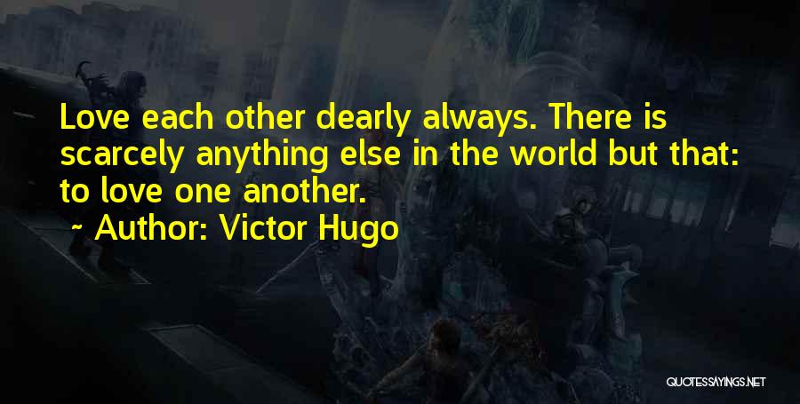 Victor Hugo Quotes: Love Each Other Dearly Always. There Is Scarcely Anything Else In The World But That: To Love One Another.
