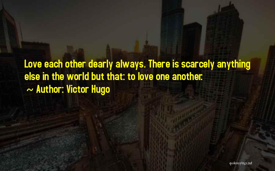 Victor Hugo Quotes: Love Each Other Dearly Always. There Is Scarcely Anything Else In The World But That: To Love One Another.