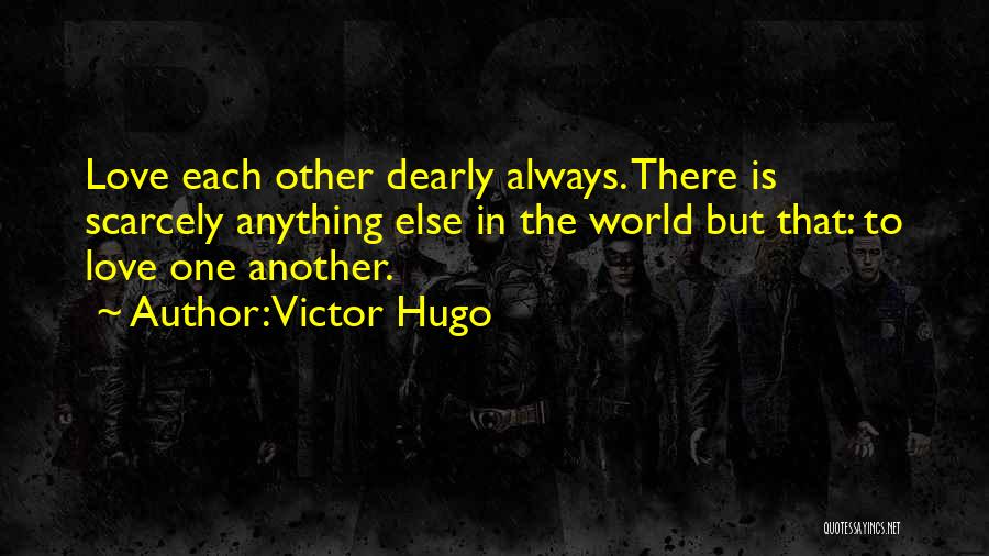 Victor Hugo Quotes: Love Each Other Dearly Always. There Is Scarcely Anything Else In The World But That: To Love One Another.