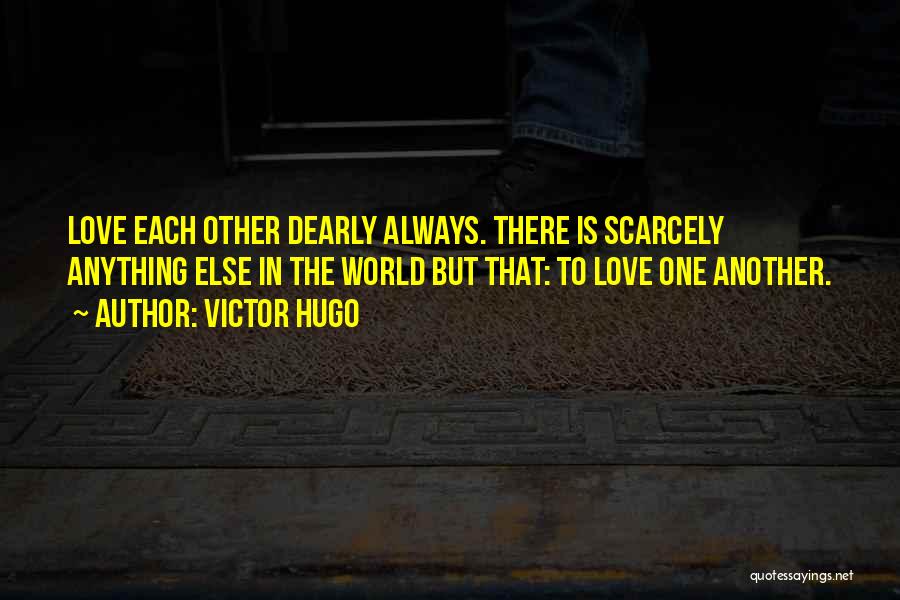 Victor Hugo Quotes: Love Each Other Dearly Always. There Is Scarcely Anything Else In The World But That: To Love One Another.