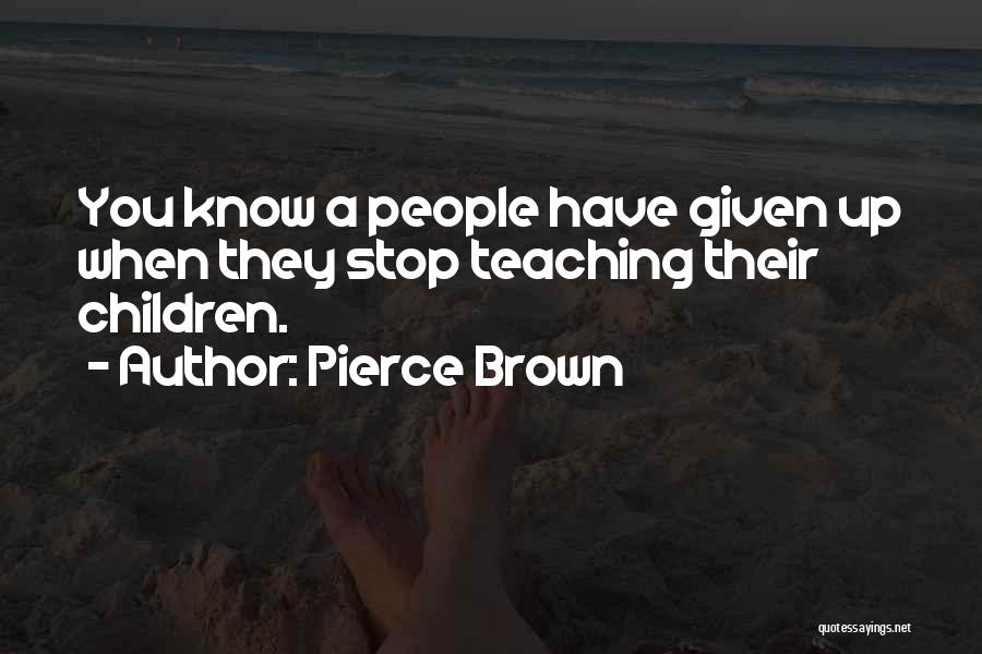 Pierce Brown Quotes: You Know A People Have Given Up When They Stop Teaching Their Children.