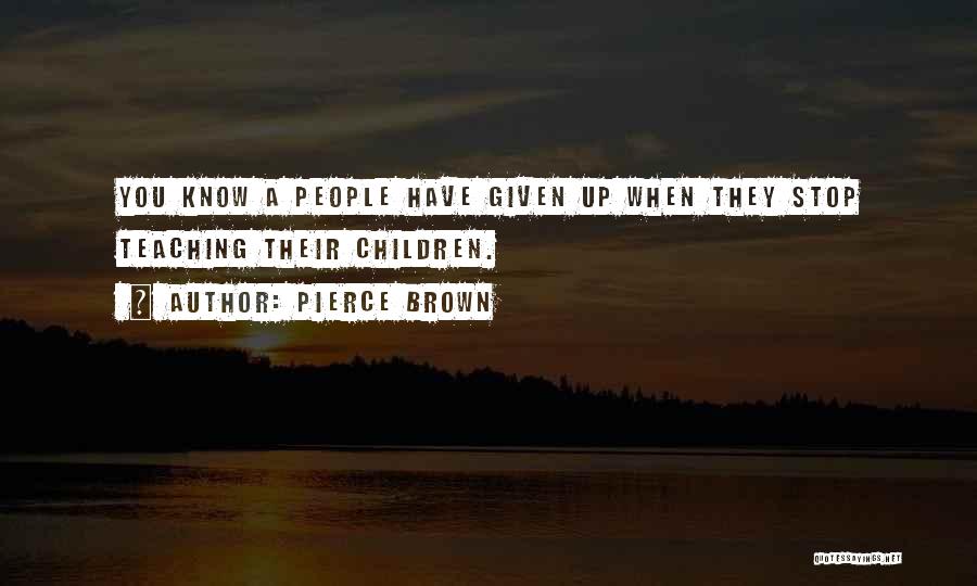 Pierce Brown Quotes: You Know A People Have Given Up When They Stop Teaching Their Children.