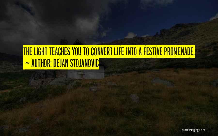 Dejan Stojanovic Quotes: The Light Teaches You To Convert Life Into A Festive Promenade.