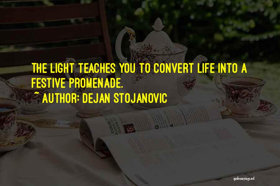 Dejan Stojanovic Quotes: The Light Teaches You To Convert Life Into A Festive Promenade.