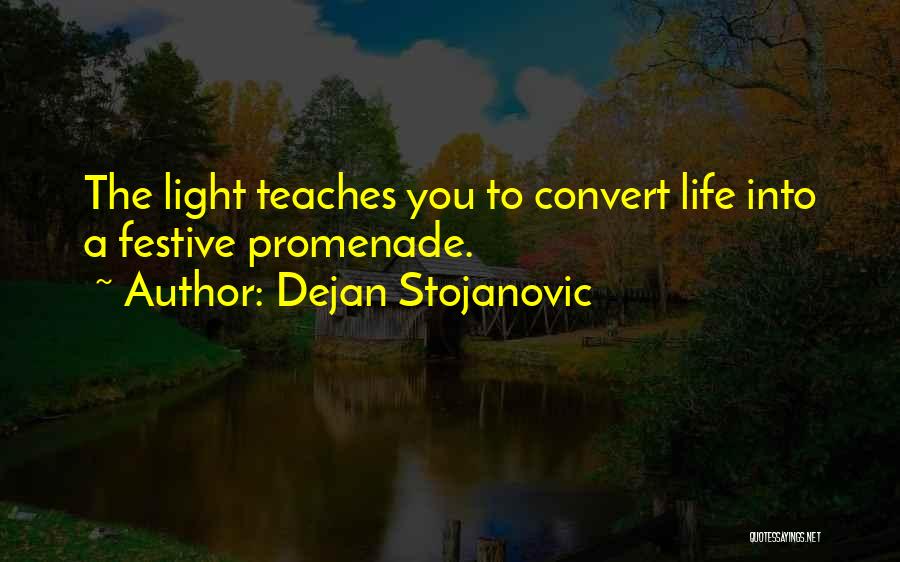 Dejan Stojanovic Quotes: The Light Teaches You To Convert Life Into A Festive Promenade.