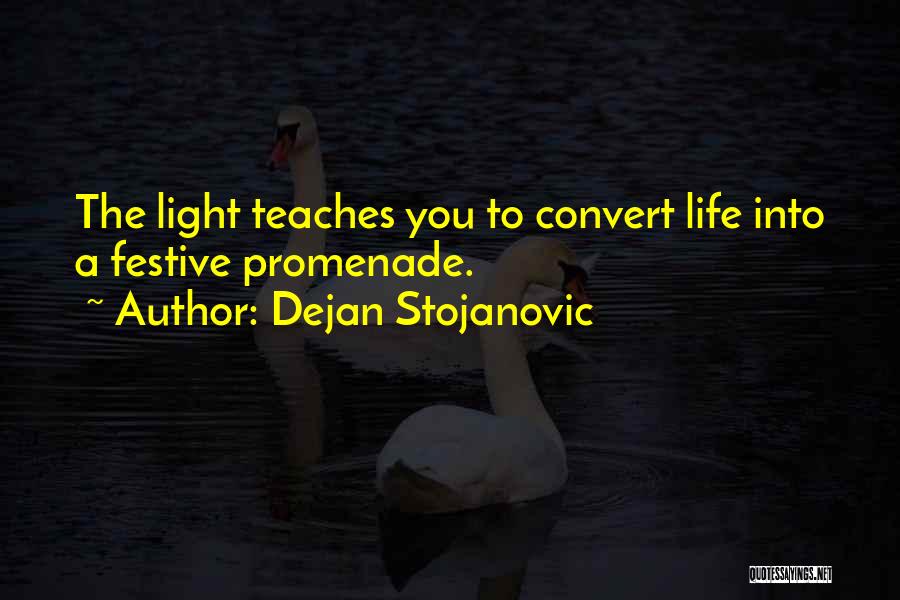 Dejan Stojanovic Quotes: The Light Teaches You To Convert Life Into A Festive Promenade.